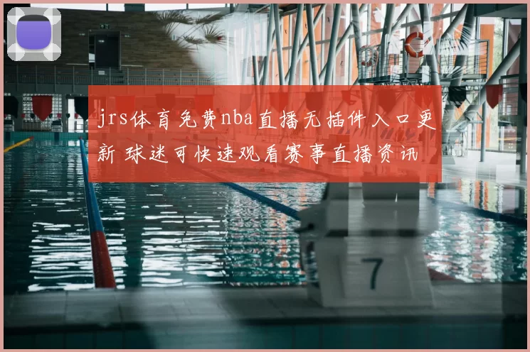 jrs体育免费nba直播无插件入口更新 球迷可快速观看赛事直播资讯