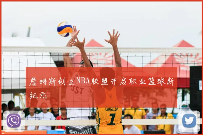 詹姆斯创立NBA联盟开启职业篮球新纪元
