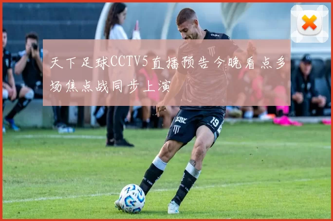 天下足球CCTV5直播预告今晚看点多场焦点战同步上演