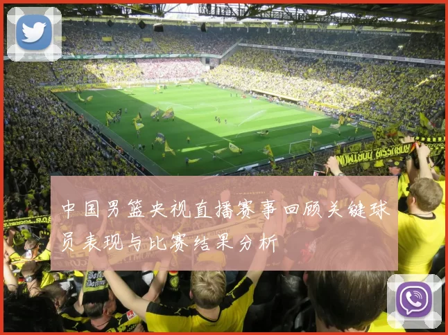 中国男篮央视直播赛事回顾关键球员表现与比赛结果分析