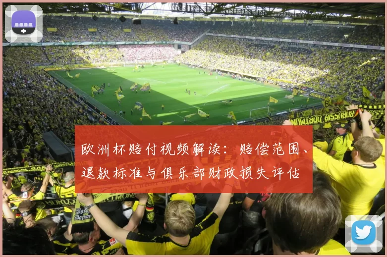 欧洲杯赔付视频解读：赔偿范围、退款标准与俱乐部财政损失评估