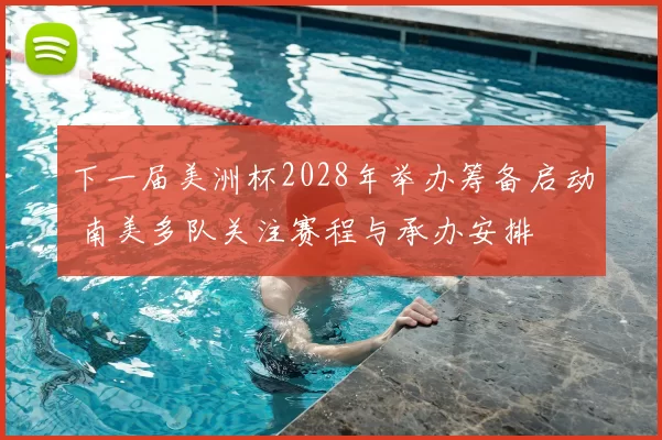 下一届美洲杯2028年举办筹备启动 南美多队关注赛程与承办安排