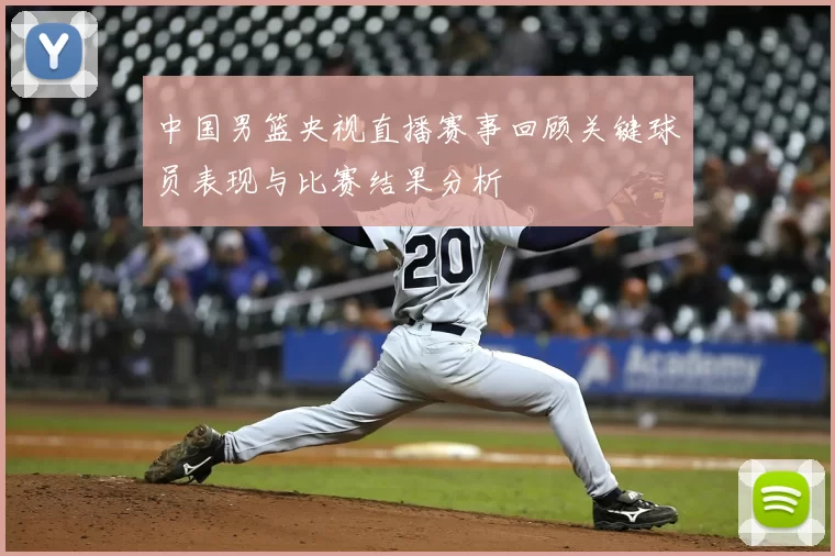 中国男篮央视直播赛事回顾关键球员表现与比赛结果分析