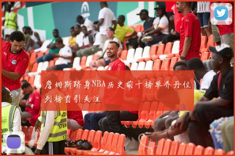 詹姆斯跻身NBA历史前十榜单乔丹位列榜首引关注