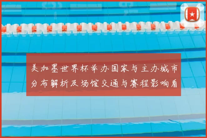 美加墨世界杯举办国家与主办城市分布解析及场馆交通与赛程影响看点