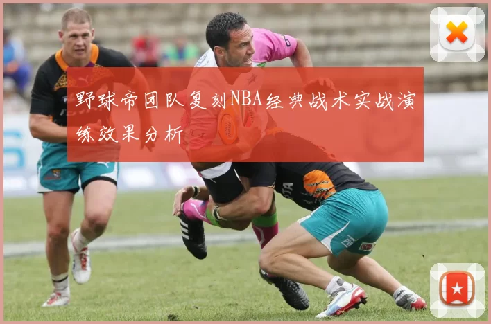 野球帝团队复刻NBA经典战术实战演练效果分析