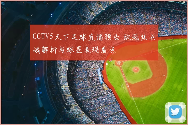 CCTV5天下足球直播预告 欧冠焦点战解析与球星表现看点