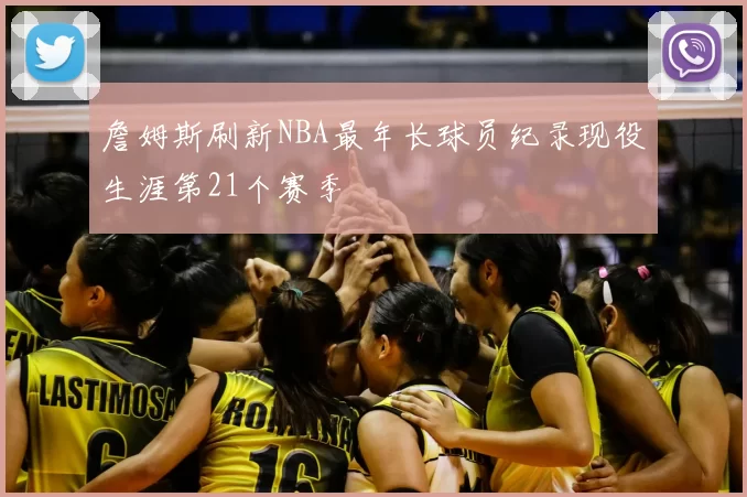 詹姆斯刷新NBA最年长球员纪录现役生涯第21个赛季