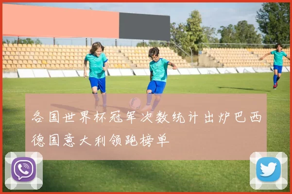 各国世界杯冠军次数统计出炉巴西德国意大利领跑榜单