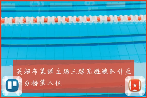 英超布莱顿主场三球完胜狼队升至积分榜第八位