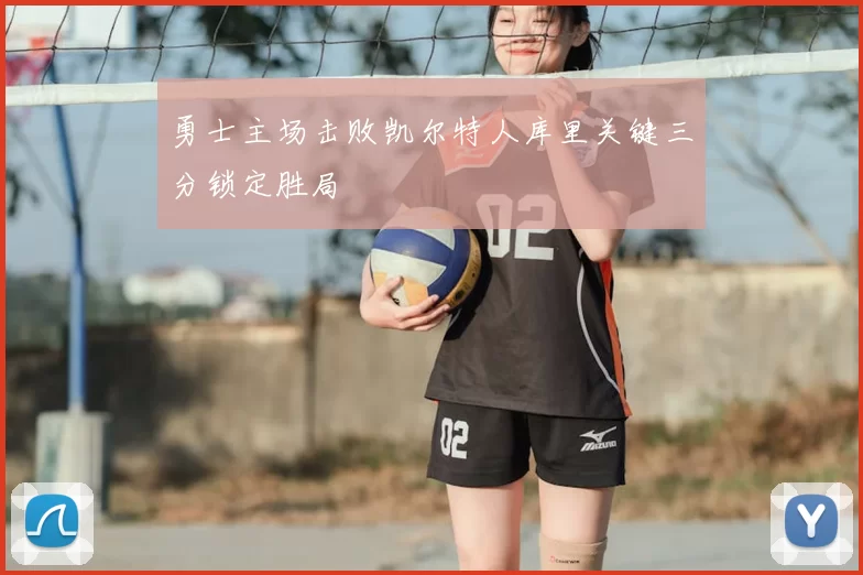 勇士主场击败凯尔特人库里关键三分锁定胜局