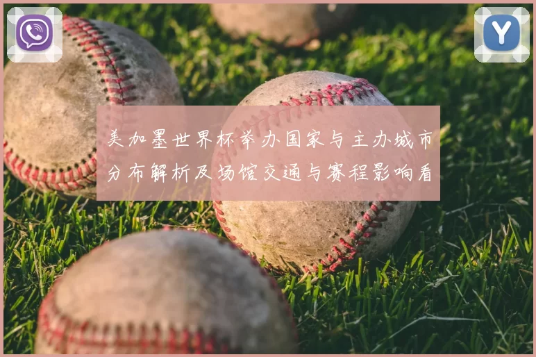 美加墨世界杯举办国家与主办城市分布解析及场馆交通与赛程影响看点