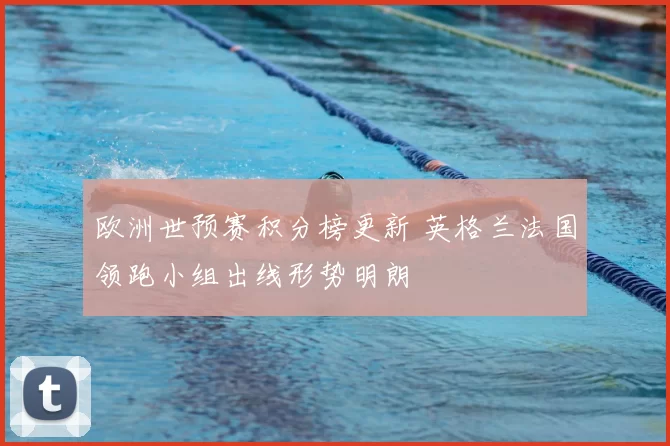 欧洲世预赛积分榜更新 英格兰法国领跑小组出线形势明朗