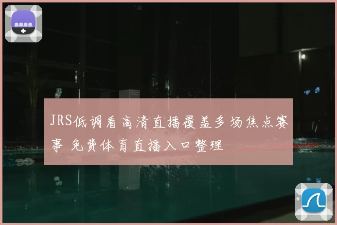 JRS低调看高清直播覆盖多场焦点赛事 免费体育直播入口整理