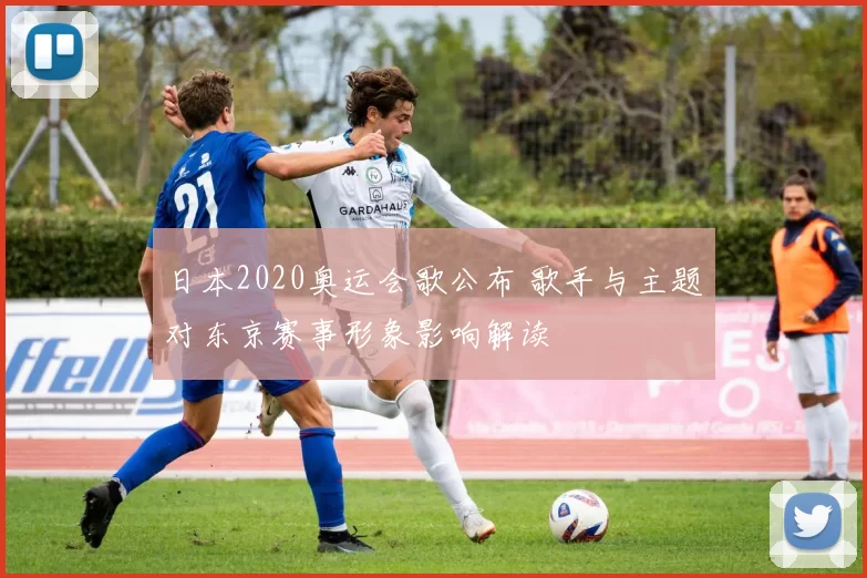 日本2020奥运会歌公布 歌手与主题对东京赛事形象影响解读