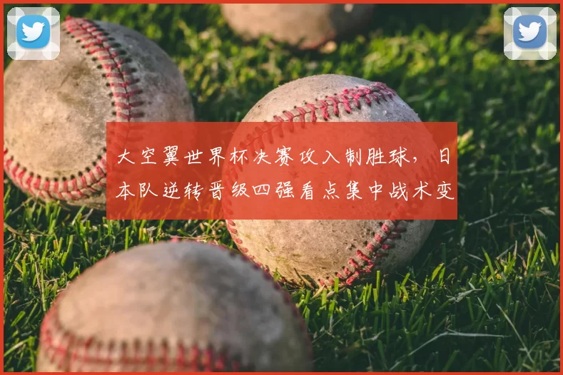 大空翼世界杯决赛攻入制胜球，日本队逆转晋级四强看点集中战术变化