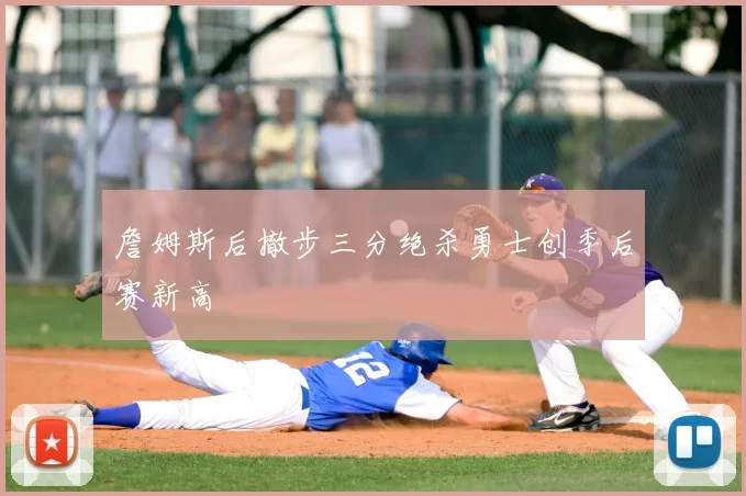 詹姆斯后撤步三分绝杀勇士创季后赛新高