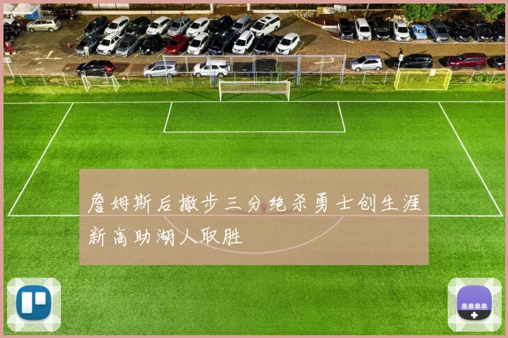 詹姆斯后撤步三分绝杀勇士创生涯新高助湖人取胜