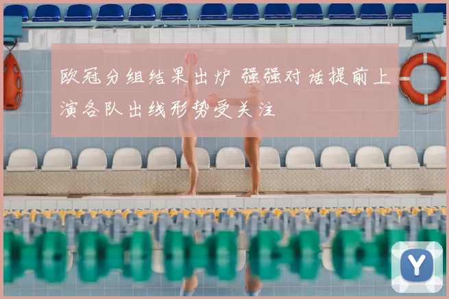 欧冠分组结果出炉 强强对话提前上演各队出线形势受关注