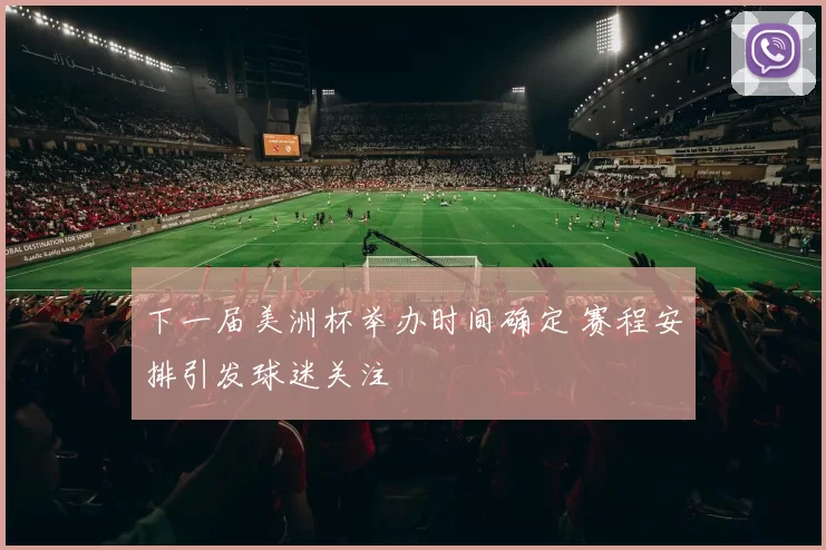 下一届美洲杯举办时间确定 赛程安排引发球迷关注