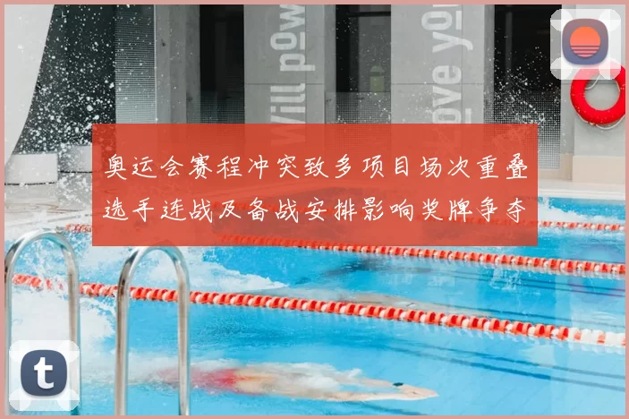 奥运会赛程冲突致多项目场次重叠选手连战及备战安排影响奖牌争夺