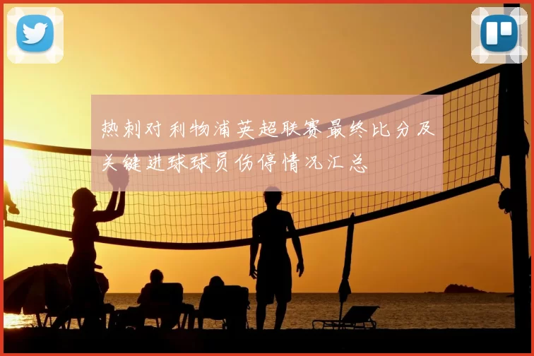 热刺对利物浦英超联赛最终比分及关键进球球员伤停情况汇总
