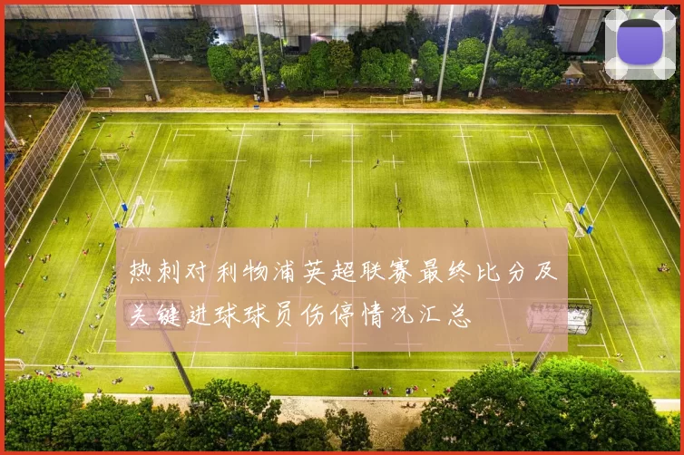 热刺对利物浦英超联赛最终比分及关键进球球员伤停情况汇总