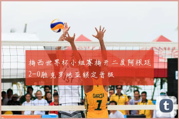 梅西世界杯小组赛梅开二度阿根廷2-0胜克罗地亚锁定晋级
