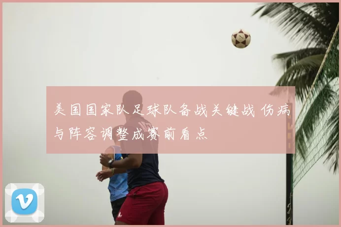 美国国家队足球队备战关键战 伤病与阵容调整成赛前看点