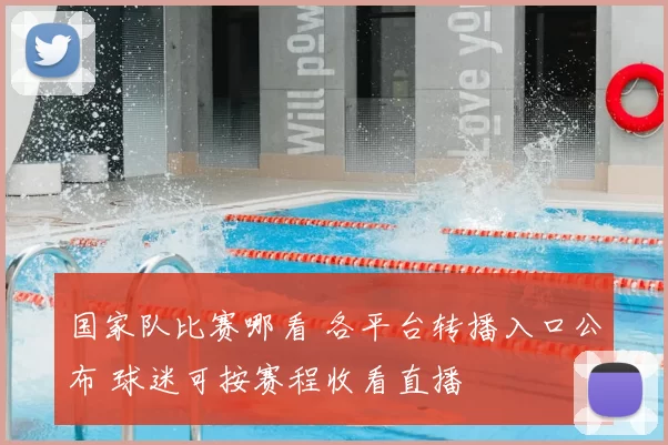 国家队比赛哪看 各平台转播入口公布 球迷可按赛程收看直播